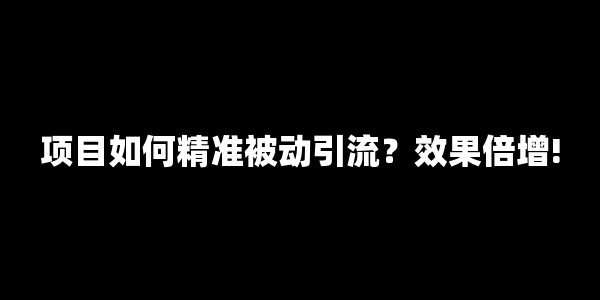 项目如何精准被动引流?效果倍增! 项目如何精准被动引流?效果倍增!